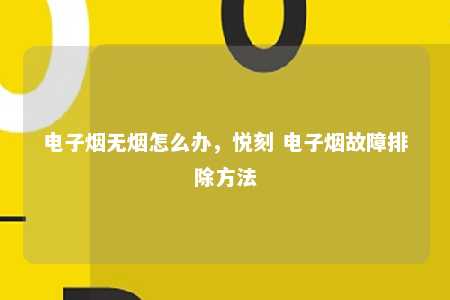 电子烟无烟怎么办，悦刻 电子烟故障排除方法