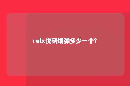 relx悦刻烟弹多少一个？