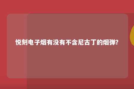 悦刻电子烟有没有不含尼古丁的烟弹？