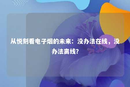 从悦刻看电子烟的未来：没办法在线，没办法离线？