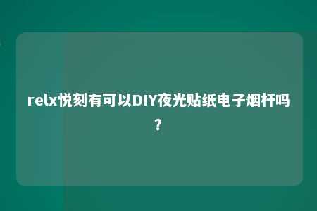 relx悦刻有可以DIY夜光贴纸电子烟杆吗？