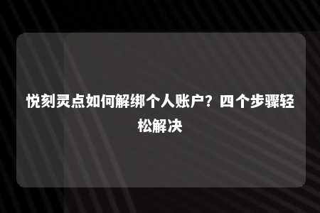 悦刻灵点如何解绑个人账户？四个步骤轻松解决