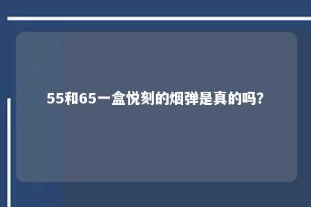 55和65一盒悦刻的烟弹是真的吗？