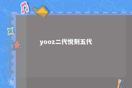 yooz二代悦刻五代