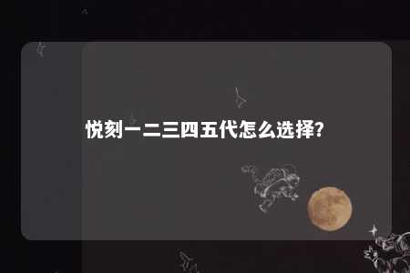 悦刻一二三四五代怎么选择？