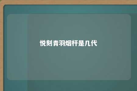 悦刻青羽烟杆是几代