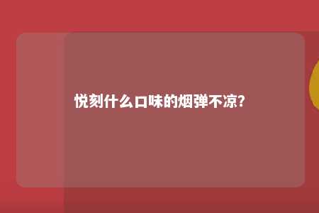 悦刻什么口味的烟弹不凉？