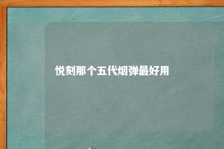 悦刻那个五代烟弹最好用