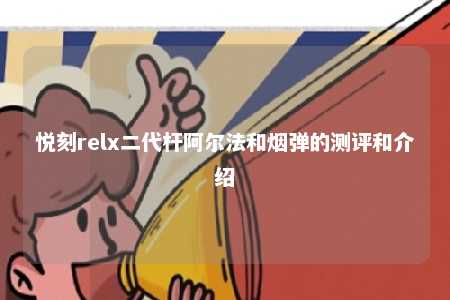 悦刻relx二代杆阿尔法和烟弹的测评和介绍