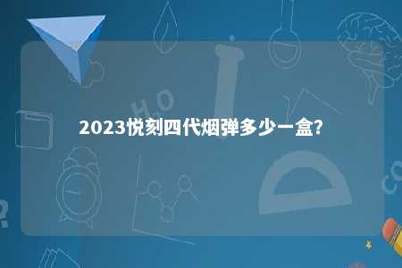 2023悦刻四代烟弹多少一盒？