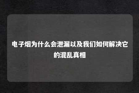 电子烟为什么会泄漏以及我们如何解决它的混乱真相