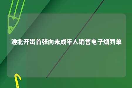 淮北开出首张向未成年人销售电子烟罚单