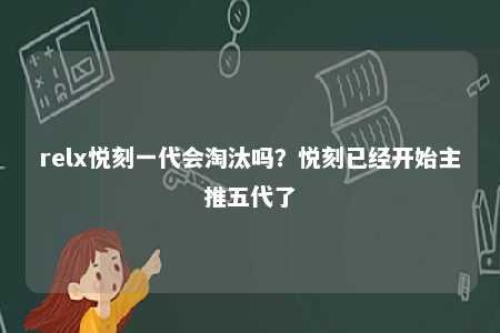 relx悦刻一代会淘汰吗？悦刻已经开始主推五代了