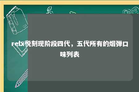 relx悦刻现阶段四代，五代所有的烟弹口味列表