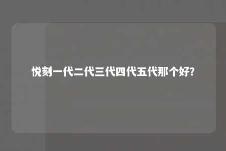 悦刻一代二代三代四代五代那个好？