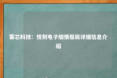 雾芯科技：悦刻电子烟情报局详细信息介绍