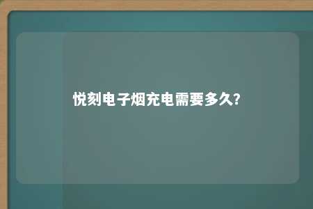 悦刻电子烟充电需要多久？