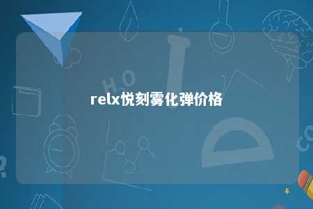 relx悦刻雾化弹价格