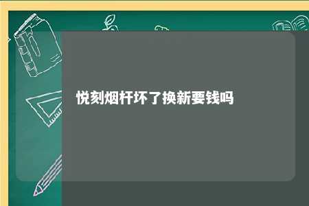 悦刻烟杆坏了换新要钱吗