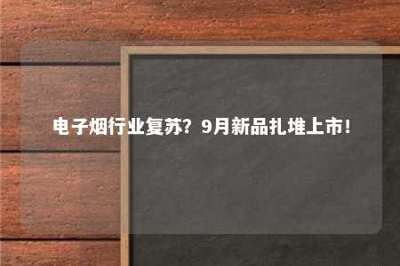 电子烟行业复苏？9月新品扎堆上市！