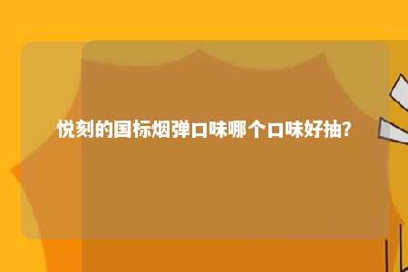 悦刻的国标烟弹口味哪个口味好抽？