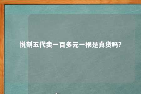 悦刻五代卖一百多元一根是真货吗？