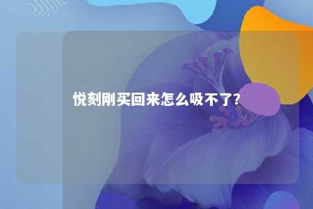 悦刻刚买回来怎么吸不了？