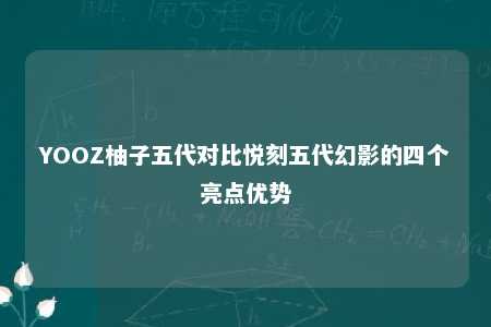 YOOZ柚子五代对比悦刻五代幻影的四个亮点优势