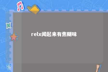 relx闻起来有焦糊味