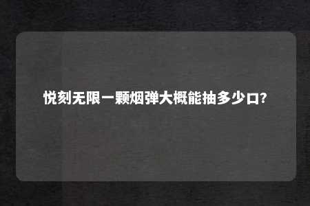 悦刻无限一颗烟弹大概能抽多少口?