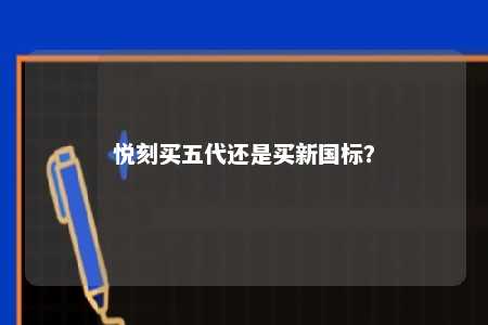 悦刻买五代还是买新国标？