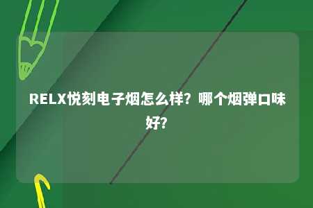 RELX悦刻电子烟怎么样？哪个烟弹口味好？