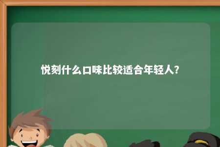 悦刻什么口味比较适合年轻人？