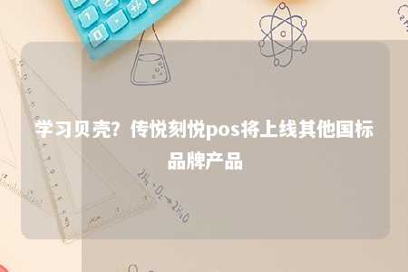 学习贝壳？传悦刻悦pos将上线其他国标品牌产品