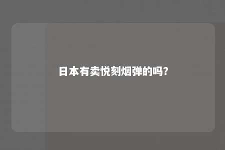 日本有卖悦刻烟弹的吗？