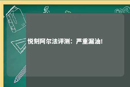 悦刻阿尔法评测：严重漏油！