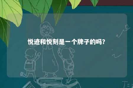 悦迹和悦刻是一个牌子的吗？