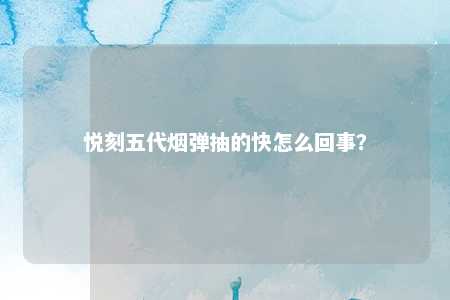 悦刻五代烟弹抽的快怎么回事？