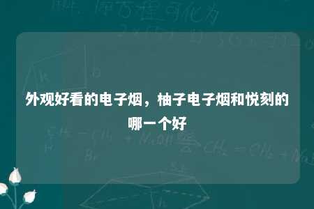 外观好看的电子烟，柚子电子烟和悦刻的哪一个好