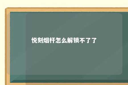 悦刻烟杆怎么解锁不了了