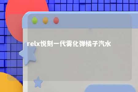 relx悦刻一代雾化弹橘子汽水