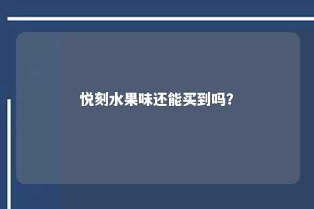 悦刻水果味还能买到吗？