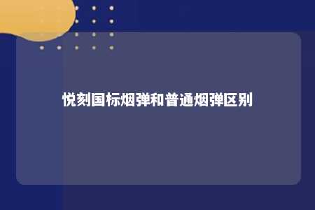 悦刻国标烟弹和普通烟弹区别