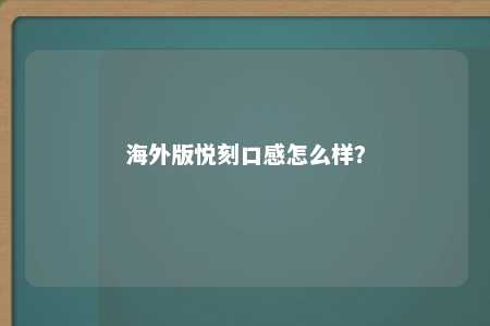 海外版悦刻口感怎么样？