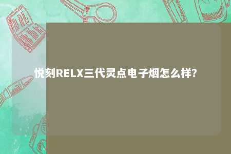 悦刻RELX三代灵点电子烟怎么样？