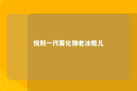 悦刻一代雾化弹老冰棍儿