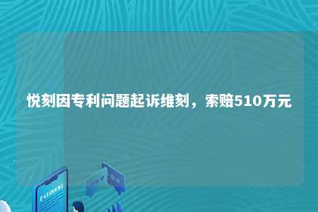 悦刻因专利问题起诉维刻，索赔510万元