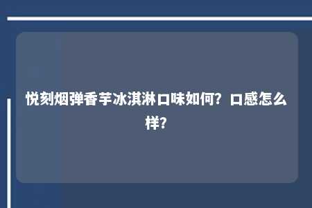 悦刻烟弹香芋冰淇淋口味如何？口感怎么样？