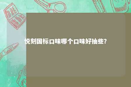 悦刻国标口味哪个口味好抽些？