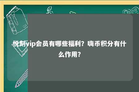 悦刻vip会员有哪些福利？嗨币积分有什么作用？